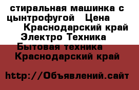 стиральная машинка с цынтрофугой › Цена ­ 4 000 - Краснодарский край Электро-Техника » Бытовая техника   . Краснодарский край